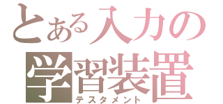 とある入力の学習装置（テスタメント）