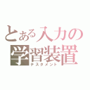 とある入力の学習装置（テスタメント）