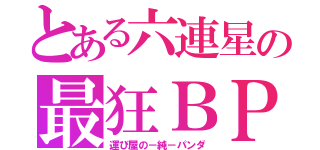 とある六連星の最狂ＢＰ（運び屋の－純－パンダ）