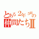 とある２年５組のの仲間たちⅡ（）