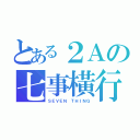 とある２Ａの七事橫行（ＳＥＶＥＮ ＴＨＩＮＧ）