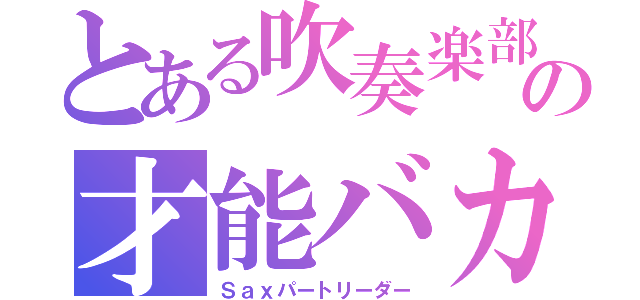 とある吹奏楽部の才能バカ（Ｓａｘパートリーダー）