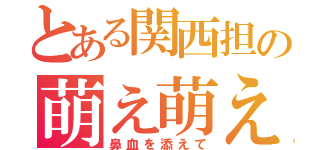 とある関西担の萌え萌えデイズ（鼻血を添えて）