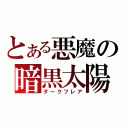 とある悪魔の暗黒太陽（ダークフレア）