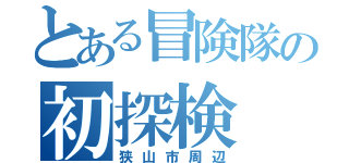 とある冒険隊の初探検（狭山市周辺）