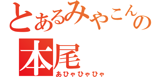 とあるみやこんの本尾（あひゃひゃひゃ）