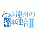 とある遠州の痛車連合Ⅱ（）