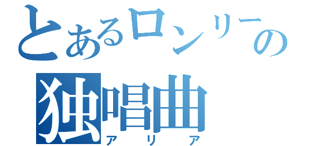 とあるロンリーの独唱曲（アリア）