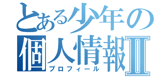 とある少年の個人情報Ⅱ（プロフィール）