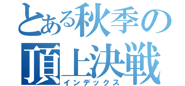 とある秋季の頂上決戦（インデックス）