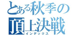 とある秋季の頂上決戦（インデックス）