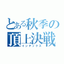 とある秋季の頂上決戦（インデックス）