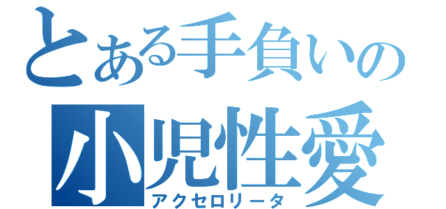 とある手負いの小児性愛（アクセロリータ）