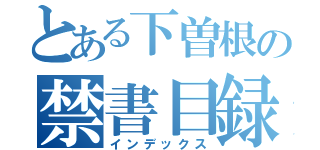 とある下曽根の禁書目録（インデックス）