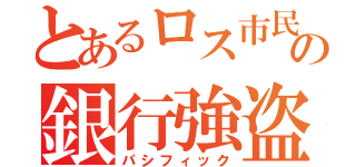 とあるロス市民の銀行強盗（パシフィック）