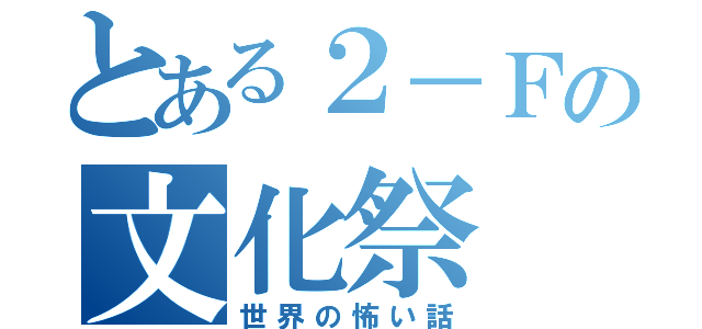 とある２－Ｆの文化祭（世界の怖い話）