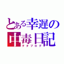 とある幸遅の中毒日記（ヲタブログ）