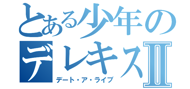 とある少年のデレキスⅡ（デート・ア・ライブ）