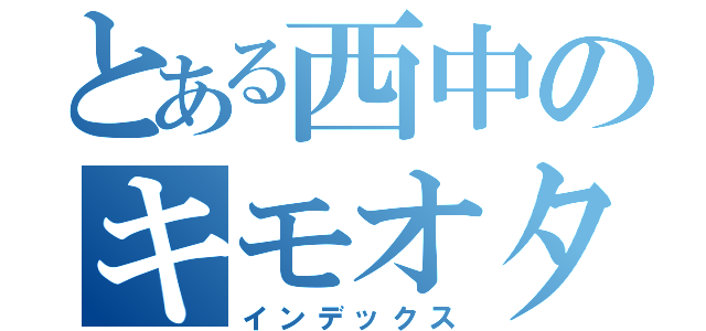 とある西中のキモオタ（インデックス）