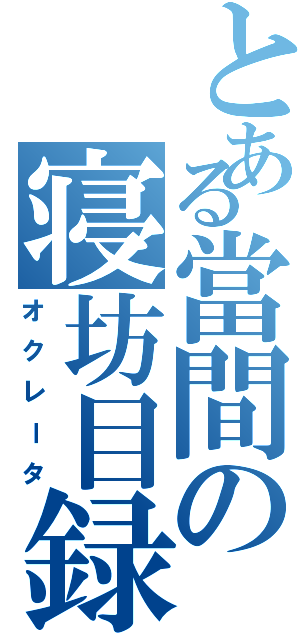 とある當間の寝坊目録（オクレータ）