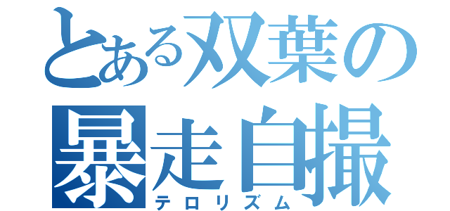 とある双葉の暴走自撮（テロリズム）