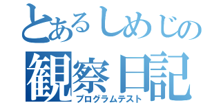 とあるしめじの観察日記（プログラムテスト）