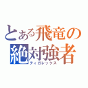 とある飛竜の絶対強者（ティガレックス）