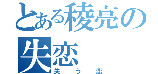 とある稜亮の失恋（失う恋）