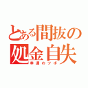 とある間抜の処金自失（幸運のツボ）