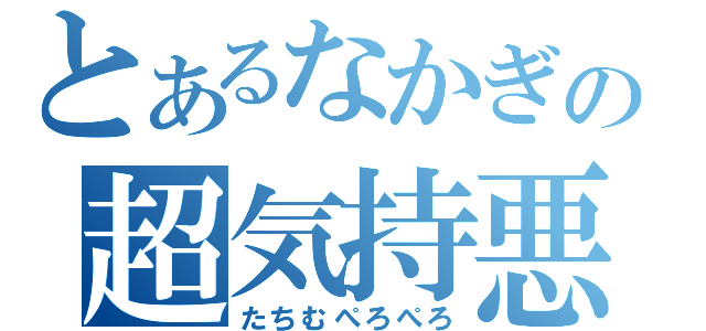 とあるなかぎの超気持悪（たちむぺろぺろ）