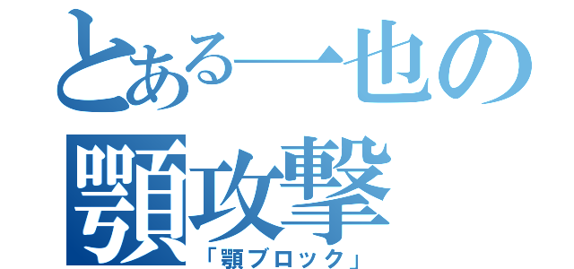 とある一也の顎攻撃（「顎ブロック」）