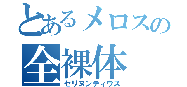 とあるメロスの全裸体（セリヌンティウス）