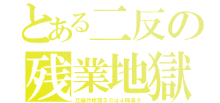 とある二反の残業地獄（立論作成寝るのは４時過ぎ）