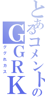 とあるコメントのＧＧＲＫＳ（ググれカス）