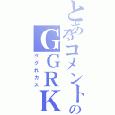 とあるコメントのＧＧＲＫＳ（ググれカス）