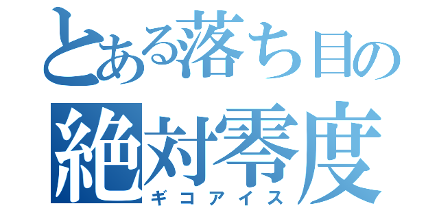 とある落ち目の絶対零度（ギコアイス）