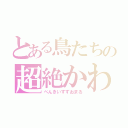 とある鳥たちの超絶かわいい（ぺんきいすずおまる）