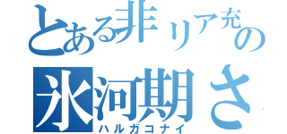 とある非リア充の氷河期さん（ハルガコナイ）