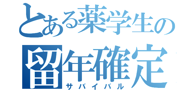 とある薬学生の留年確定（サバイバル）