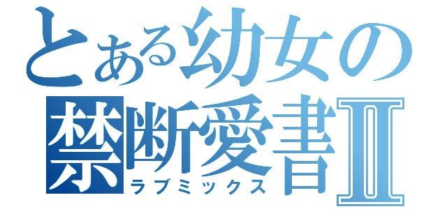 とある幼女の禁断愛書Ⅱ（ラブミックス）