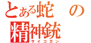 とある蛇の精神銃（サイコガン）