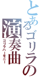 とあるゴリラの演奏曲（ゴリラハーモニー）