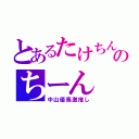 とあるたけちんのちーん（中山優馬激推し）