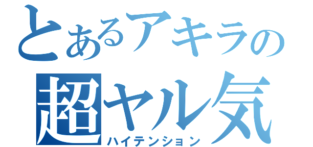 とあるアキラの超ヤル気（ハイテンション）