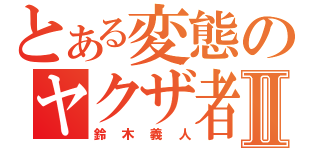 とある変態のヤクザ者Ⅱ（鈴木義人）