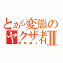 とある変態のヤクザ者Ⅱ（鈴木義人）