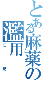 とある麻薬の濫用（日記）