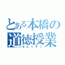 とある本橋の道徳授業（なにくそっ）