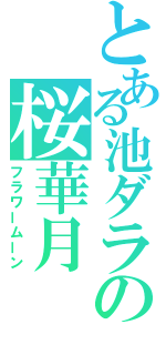 とある池ダラの桜華月（フラワームーン）