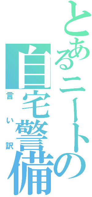 とあるニートの自宅警備員（言い訳）